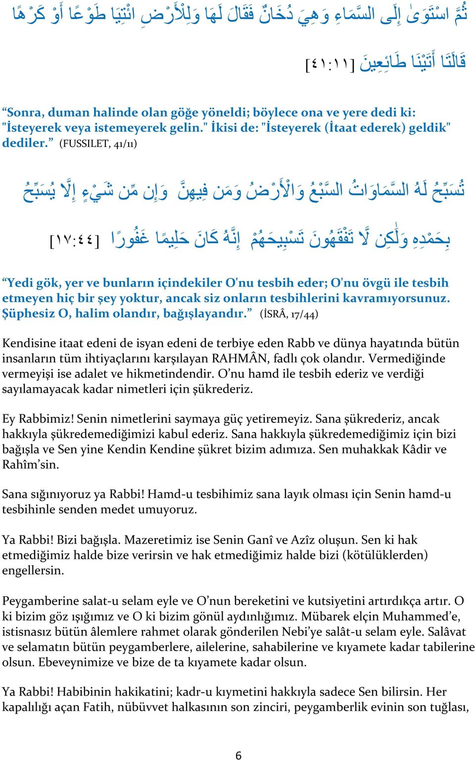 (FUSSILET, 41/11) ت س ب ح ل ه ال سم او ا ال سب ع و الا ر ض و م ن ف يه ن و ا ن من ش ي ء ا لا ي س ب ح ب ح م د ه و ل ك ن لا ت ف ق ه ون ت س ب يح ه م ا ن ه ك ان ح ل يم ا غ ف ور ا [٤٤:۱۷ [ Yedi gök, yer ve