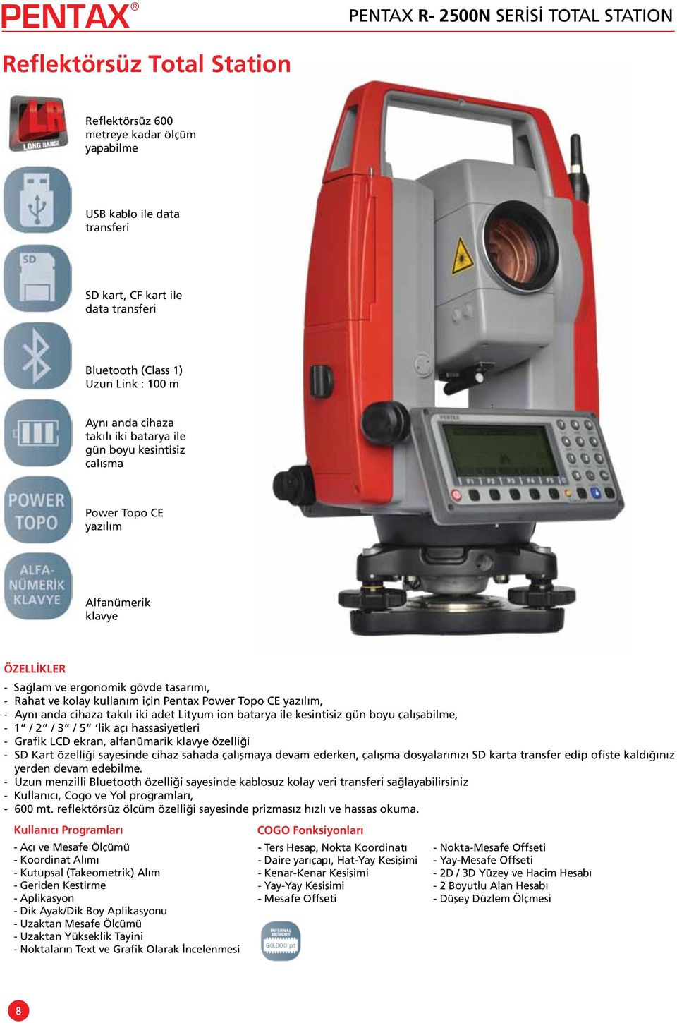 Pentax Power Topo CE yazılım, Aynı anda cihaza takılı iki adet Lityum ion batarya ile kesintisiz gün boyu çalışabilme, 1 / 2 / 3 / 5 lik açı hassasiyetleri Grafik LCD ekran, alfanümarik klavye