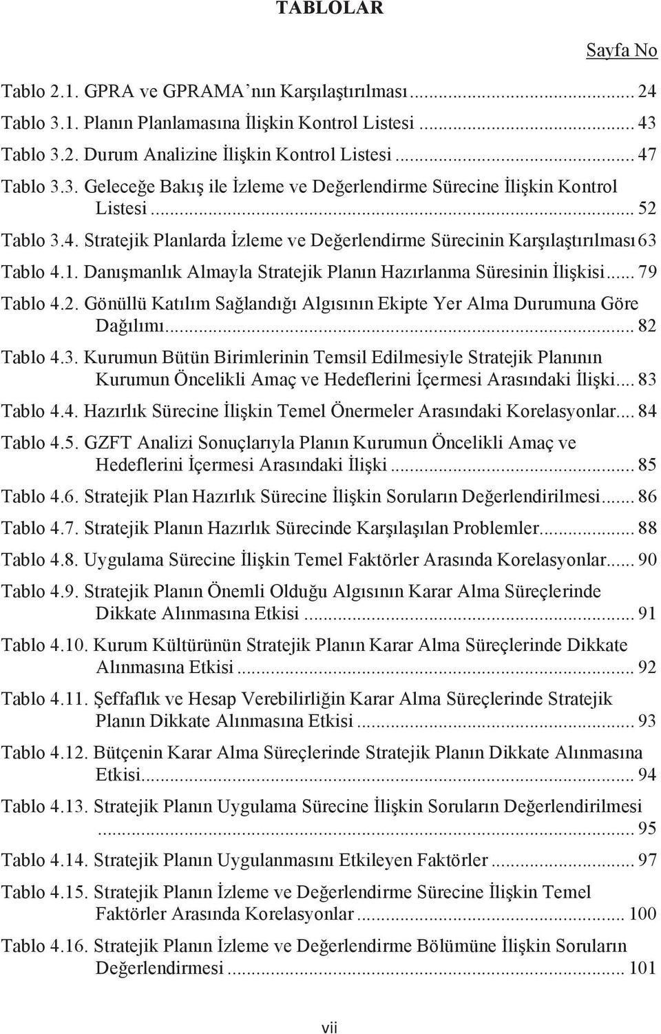 .. 82 Tablo 4.3. Kurumun Bütün Birimlerinin Temsil Edilmesiyle Stratejik Planının Kurumun Öncelikli Amaç ve Hedeflerini İçermesi Arasındaki İlişki... 83 Tablo 4.4. Hazırlık Sürecine İlişkin Temel Önermeler Arasındaki Korelasyonlar.