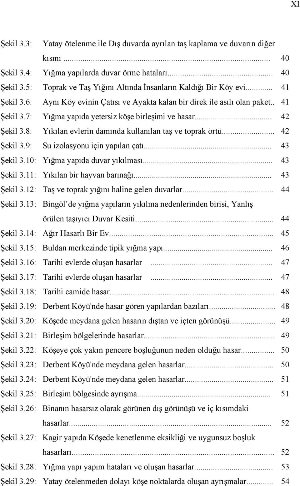 8: Yıkılan evlerin damında kullanılan taş ve toprak örtü... 42 Şekil 3.9: Su izolasyonu için yapılan çatı... 43 Şekil 3.10: Yığma yapıda duvar yıkılması... 43 Şekil 3.11: Yıkılan bir hayvan barınağı.