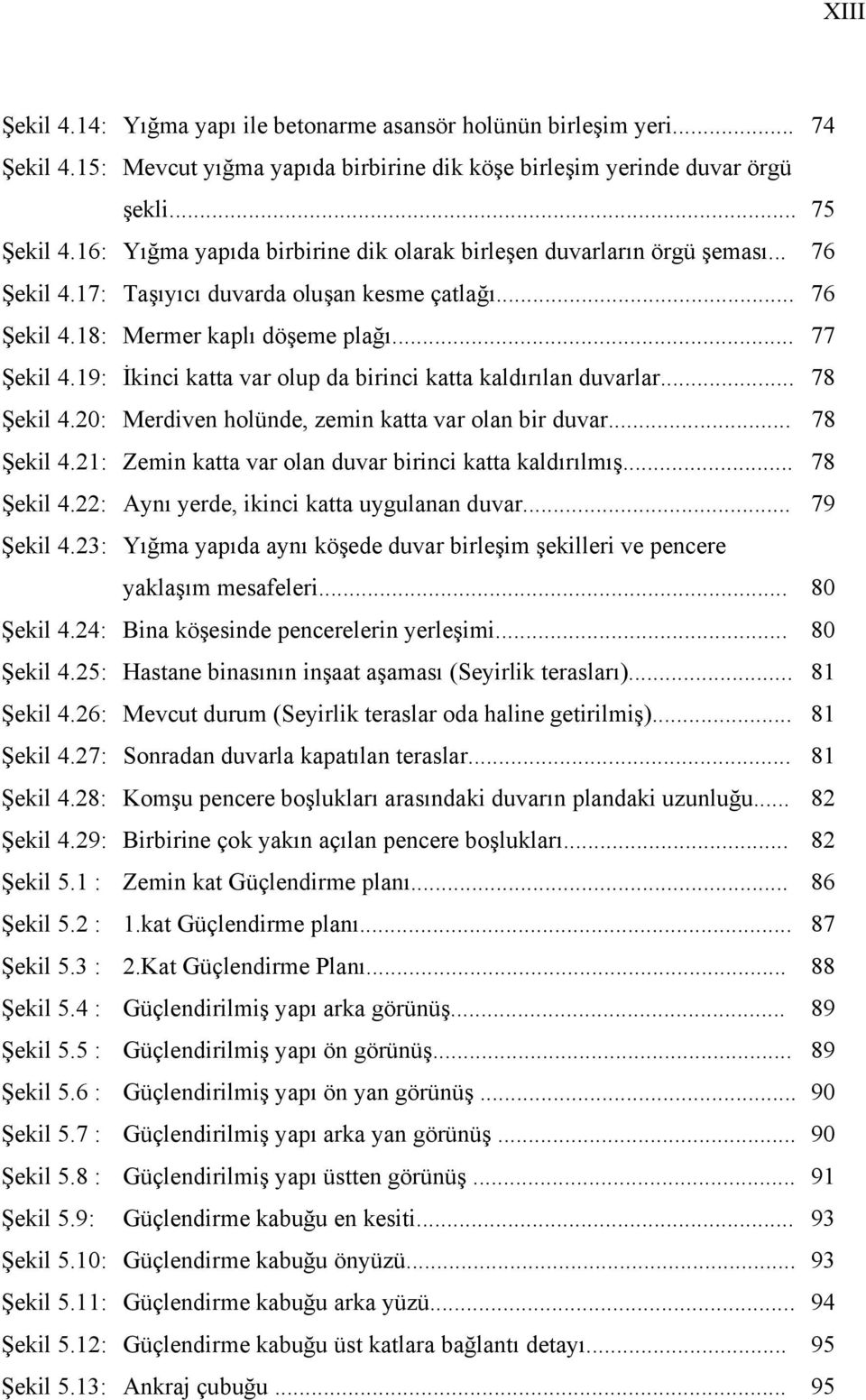 19: İkinci katta var olup da birinci katta kaldırılan duvarlar... 78 Şekil 4.20: Merdiven holünde, zemin katta var olan bir duvar... 78 Şekil 4.21: Zemin katta var olan duvar birinci katta kaldırılmış.