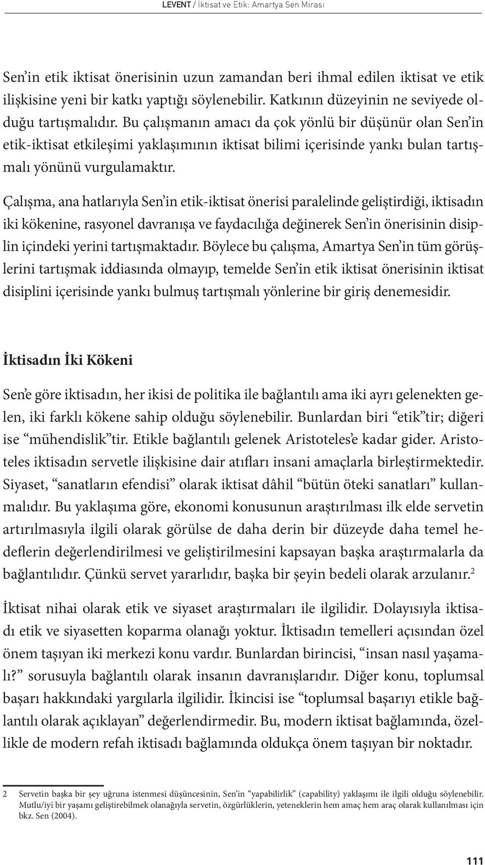 Bu çalışmanın amacı da çok yönlü bir düşünür olan Sen in etik-iktisat etkileşimi yaklaşımının iktisat bilimi içerisinde yankı bulan tartışmalı yönünü vurgulamaktır.