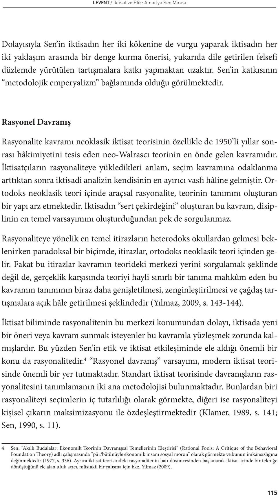 Rasyonel Davranış Rasyonalite kavramı neoklasik iktisat teorisinin özellikle de 1950 li yıllar sonrası hâkimiyetini tesis eden neo-walrascı teorinin en önde gelen kavramıdır.