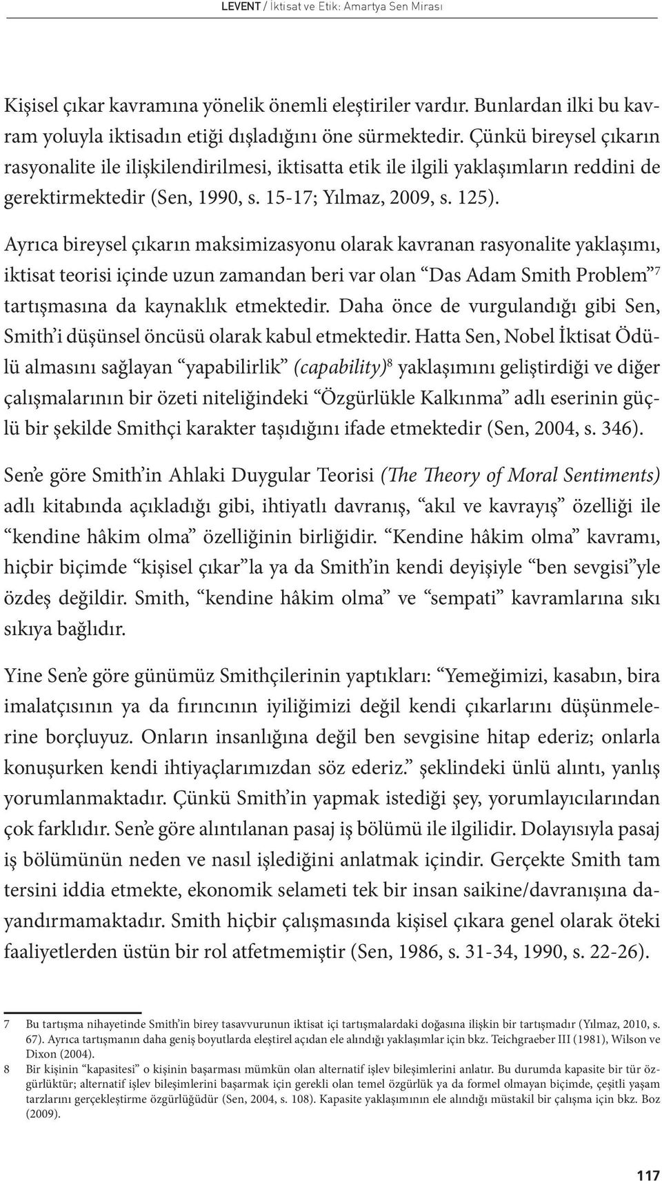 Ayrıca bireysel çıkarın maksimizasyonu olarak kavranan rasyonalite yaklaşımı, iktisat teorisi içinde uzun zamandan beri var olan Das Adam Smith Problem 7 tartışmasına da kaynaklık etmektedir.