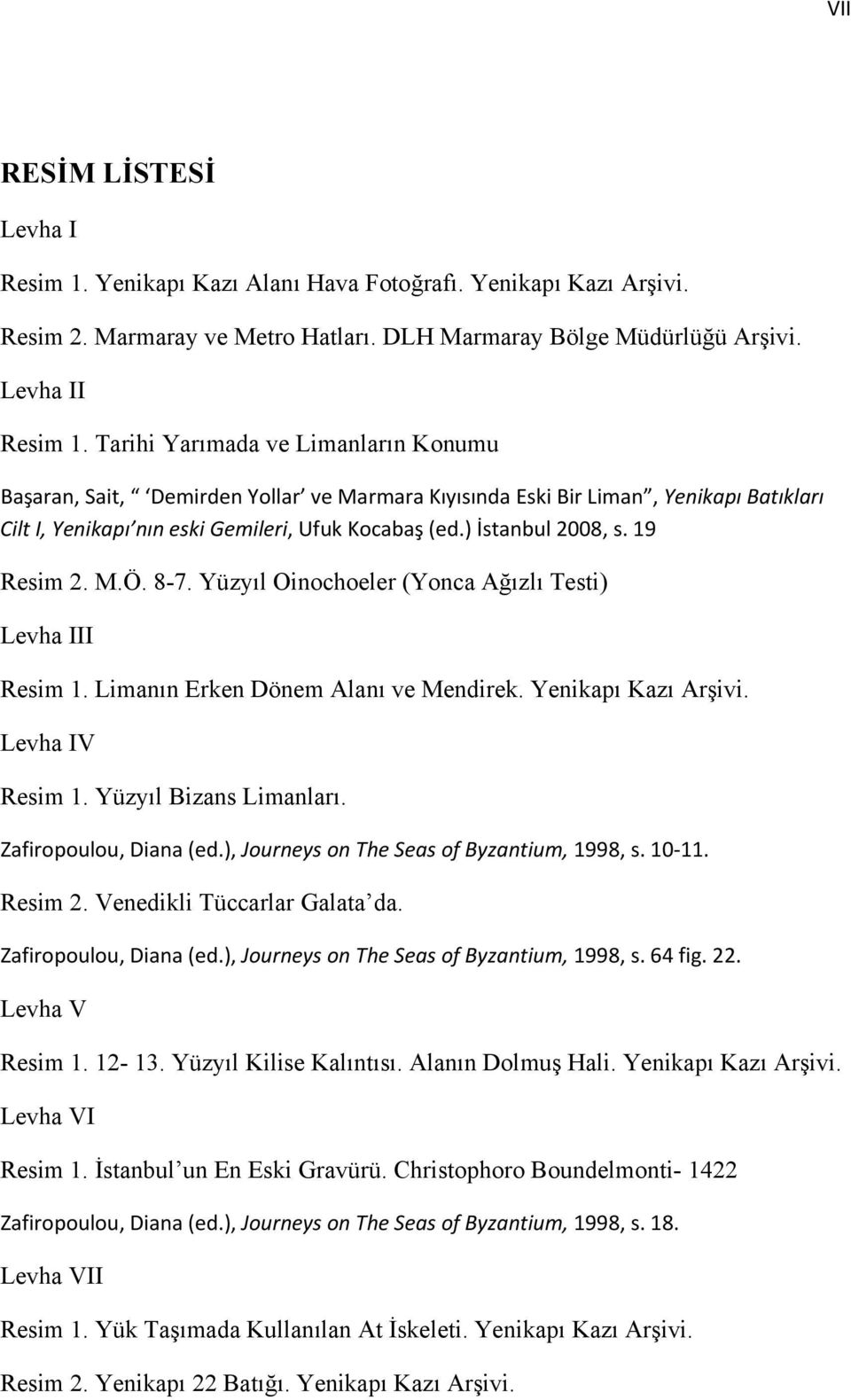 19 Resim 2. M.Ö. 8-7. Yüzyıl Oinochoeler (Yonca Ağızlı Testi) Levha III Resim 1. Limanın Erken Dönem Alanı ve Mendirek. Yenikapı Kazı Arşivi. Levha IV Resim 1. Yüzyıl Bizans Limanları.