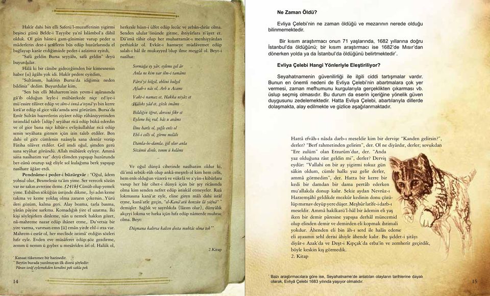 buyurdular. Hâlâ ki bir cânibe gideceğimden bir kimes ne nin haber [u] âgâhı yok idi. Hakîr pedere eyitdim, Sultânım, hakîrin Bursa da idiğimiz neden bildiniz dedim.