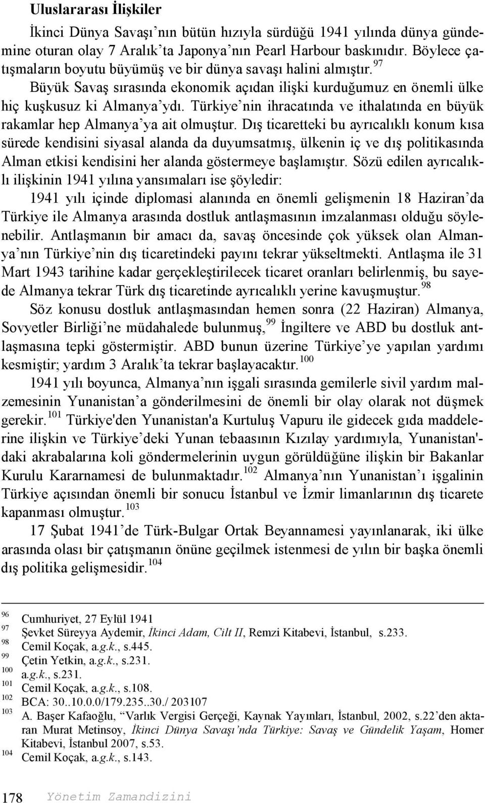 Türkiye nin ihracatında ve ithalatında en büyük rakamlar hep Almanya ya ait olmuştur.