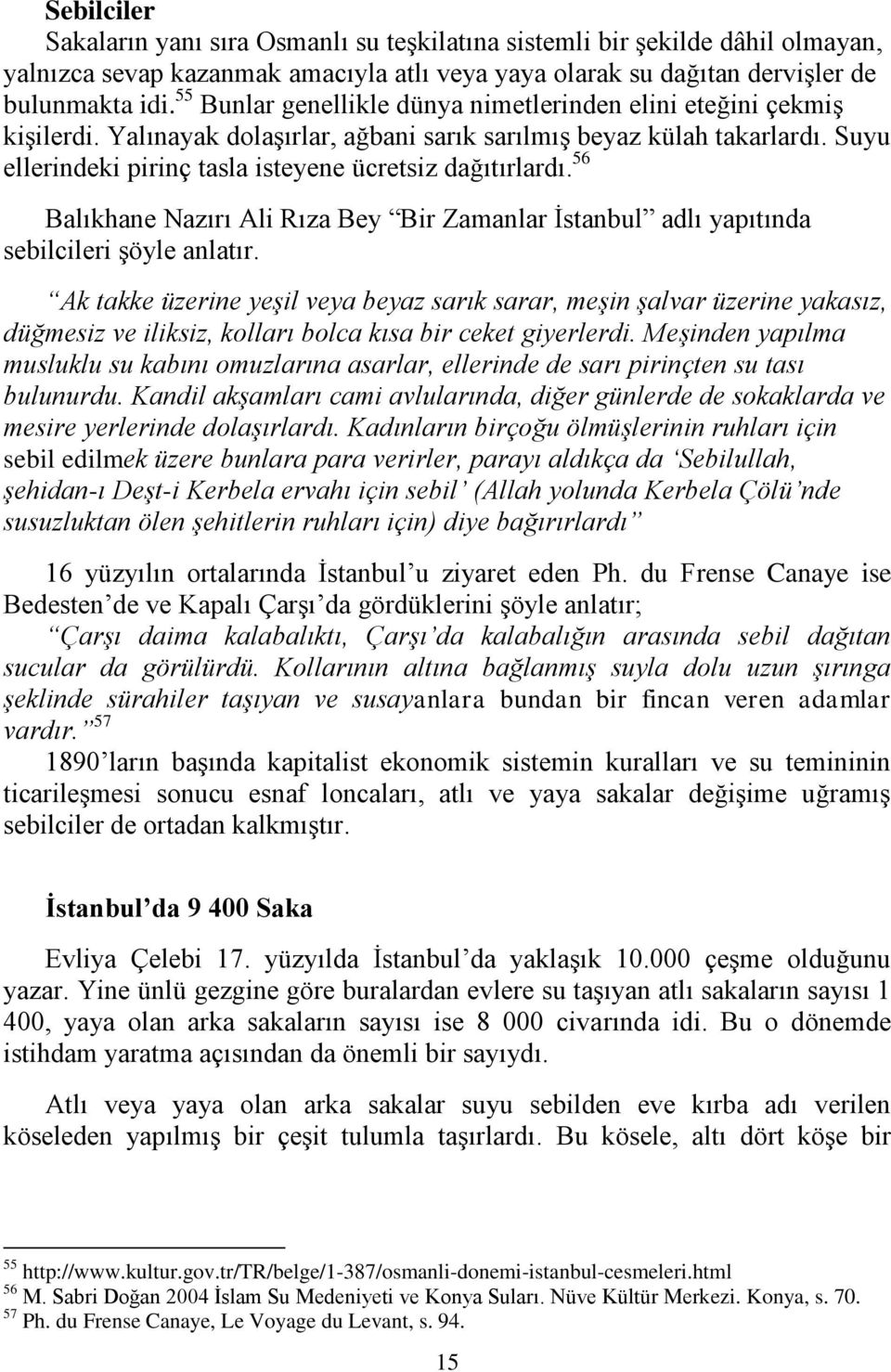 Suyu ellerindeki pirinç tasla isteyene ücretsiz dağıtırlardı. 56 Balıkhane Nazırı Ali Rıza Bey Bir Zamanlar İstanbul adlı yapıtında sebilcileri şöyle anlatır.