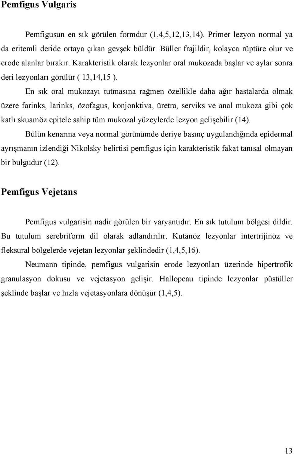 En sık oral mukozayı tutmasına rağmen özellikle daha ağır hastalarda olmak üzere farinks, larinks, özofagus, konjonktiva, üretra, serviks ve anal mukoza gibi çok katlı skuamöz epitele sahip tüm