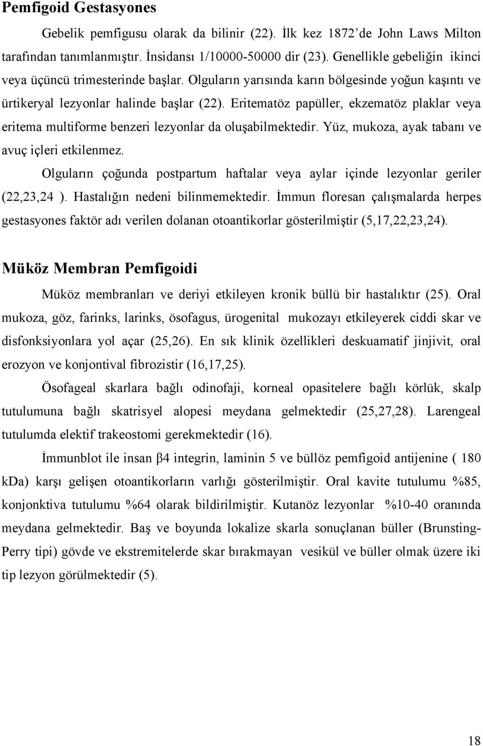 Eritematöz papüller, ekzematöz plaklar veya eritema multiforme benzeri lezyonlar da oluşabilmektedir. Yüz, mukoza, ayak tabanı ve avuç içleri etkilenmez.