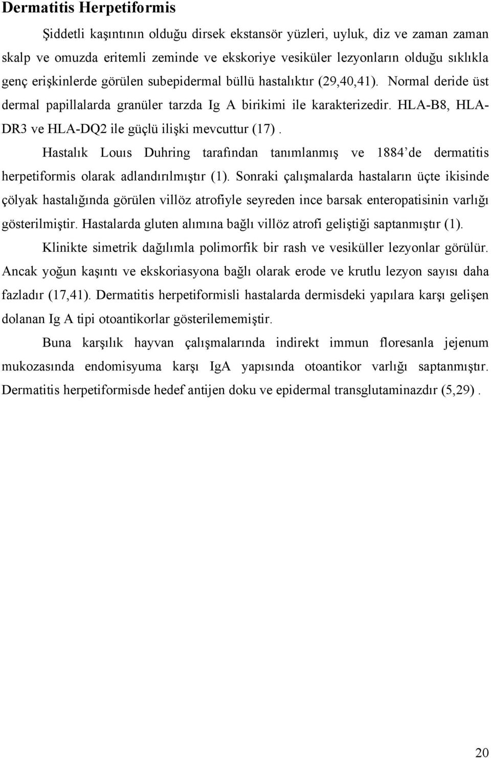 HLAB8, HLADR3 ve HLADQ2 ile güçlü ilişki mevcuttur (17). Hastalık Louıs Duhring tarafından tanımlanmış ve 1884 de dermatitis herpetiformis olarak adlandırılmıştır (1).