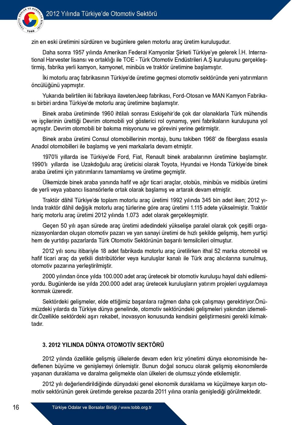 İki motorlu araç fabrikasının Türkiye de üretime geçmesi otomotiv sektöründe yeni yatırımların öncülüğünü yapmıştır.