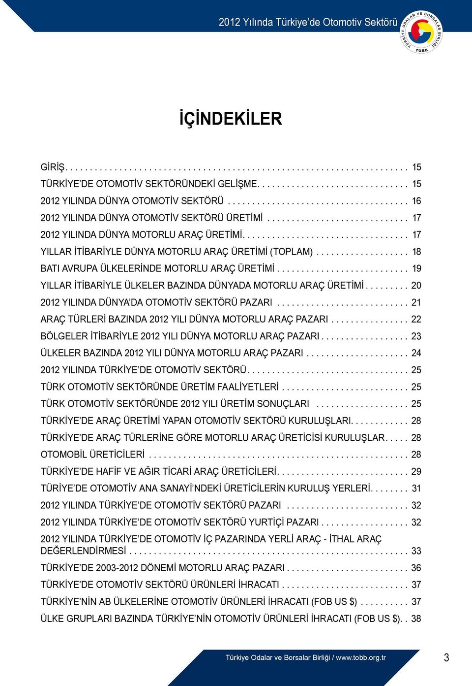 .. 19 YILLAR İTİBARİYLE ÜLKELER BAZINDA DÜNYADA MOTORLU ARAÇ ÜRETİMİ... 20 2012 YILINDA DÜNYA DA OTOMOTİV SEKTÖRÜ PAZARI... 21 ARAÇ TÜRLERİ BAZINDA 2012 YILI DÜNYA MOTORLU ARAÇ PAZARI.