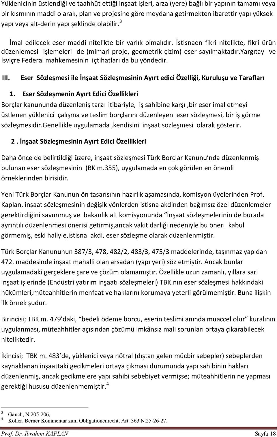 İstisnaen fikri nitelikte, fikri ürün düzenlemesi işlemeleri de (mimari proje, geometrik çizim) eser sayılmaktadır.yargıtay ve İsviçre Federal mahkemesinin içtihatları da bu yöndedir. III.