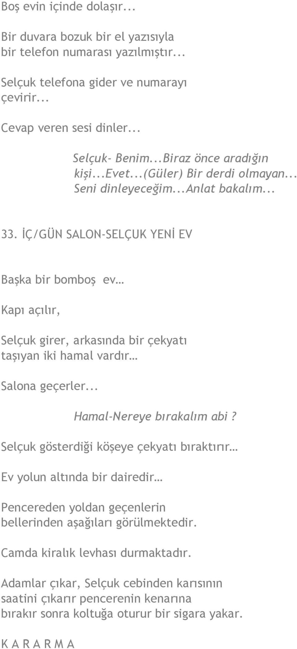 İÇ/GÜN SALON-SELÇUK YENİ EV Başka bir bomboş ev Kapı açılır, Selçuk girer, arkasında bir çekyatı taşıyan iki hamal vardır Salona geçerler... Hamal-Nereye bırakalım abi?