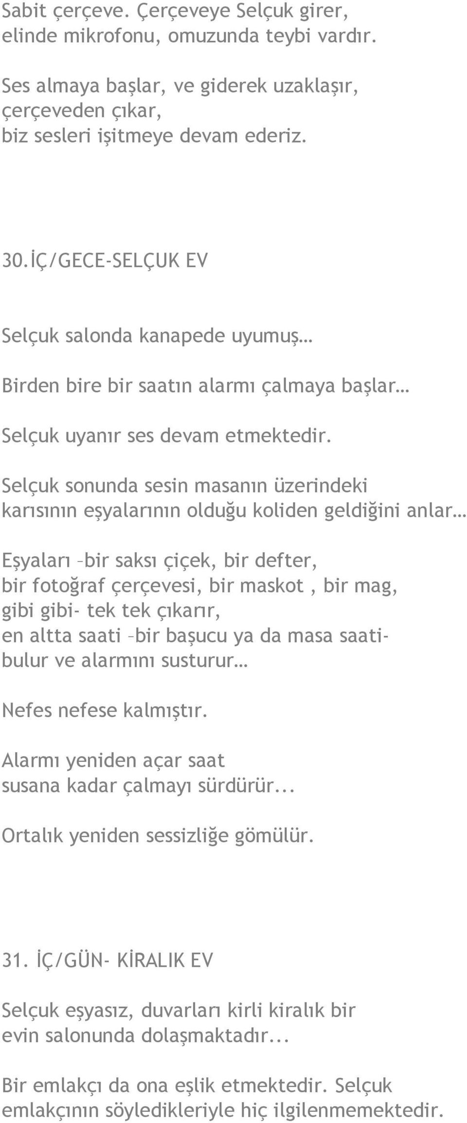 Selçuk sonunda sesin masanın üzerindeki karısının eşyalarının olduğu koliden geldiğini anlar Eşyaları bir saksı çiçek, bir defter, bir fotoğraf çerçevesi, bir maskot, bir mag, gibi gibi- tek tek