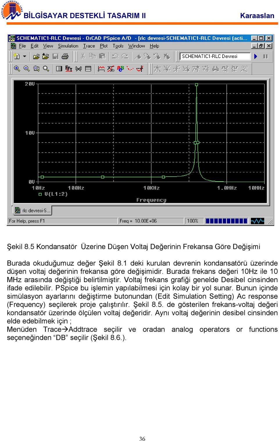 Voltaj frekans grafiği genelde Desibel cinsinden ifade edilebilir. PSpice bu işlemin yapılabilmesi için kolay bir yol sunar.
