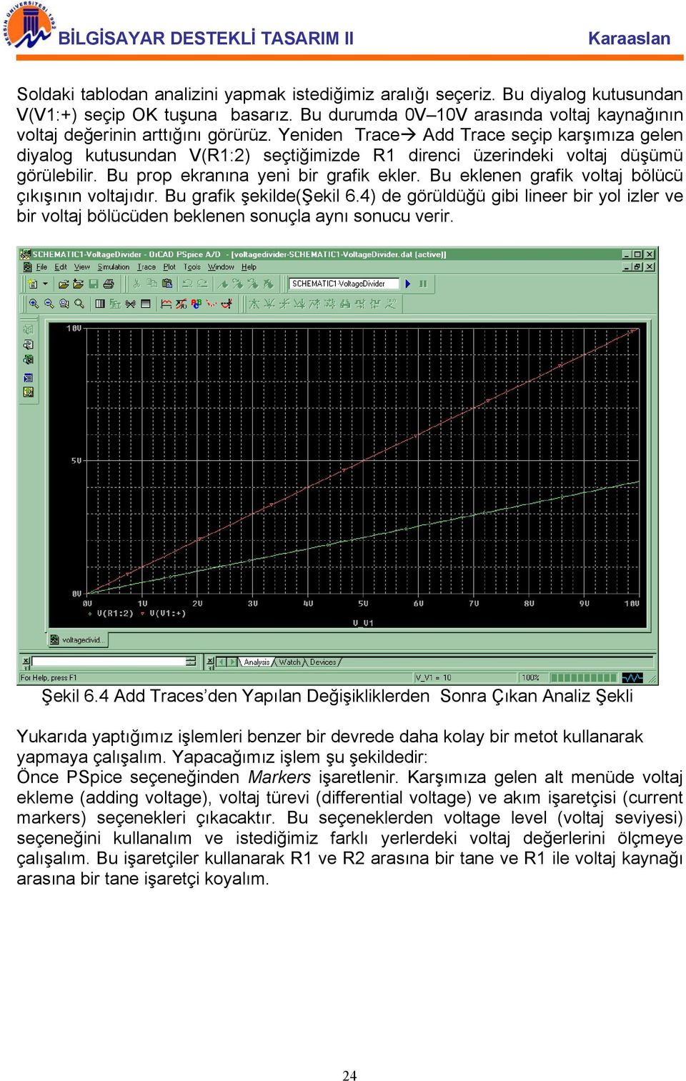 Bu eklenen grafik voltaj bölücü çıkışının voltajıdır. Bu grafik şekilde(şekil 6.4) de görüldüğü gibi lineer bir yol izler ve bir voltaj bölücüden beklenen sonuçla aynı sonucu verir. Şekil 6.