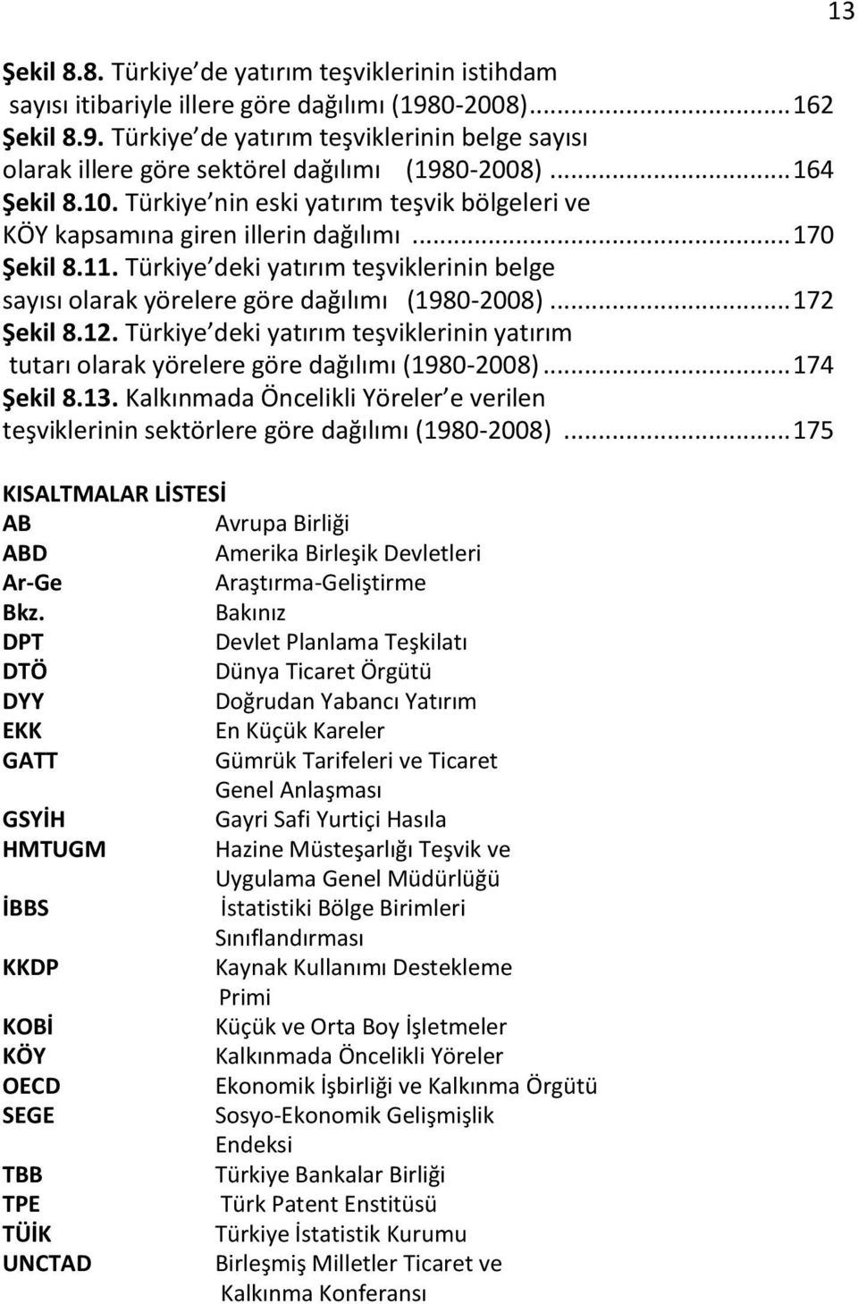 Türkiye deki yatırım teşviklerinin belge sayısı olarak yörelere göre dağılımı (1980-2008)... 172 Şekil 8.12.