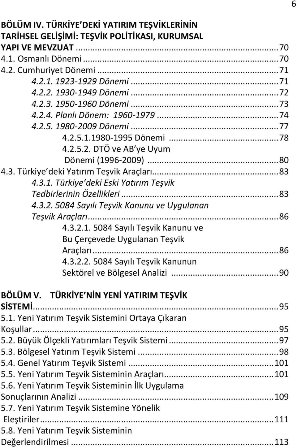 .. 83 4.3.1. Türkiye deki Eski Yatırım Teşvik Tedbirlerinin Özellikleri... 83 4.3.2. 5084 Sayılı Teşvik Kanunu ve Uygulanan Teşvik Araçları... 86 4.3.2.1. 5084 Sayılı Teşvik Kanunu ve Bu Çerçevede Uygulanan Teşvik Araçları.