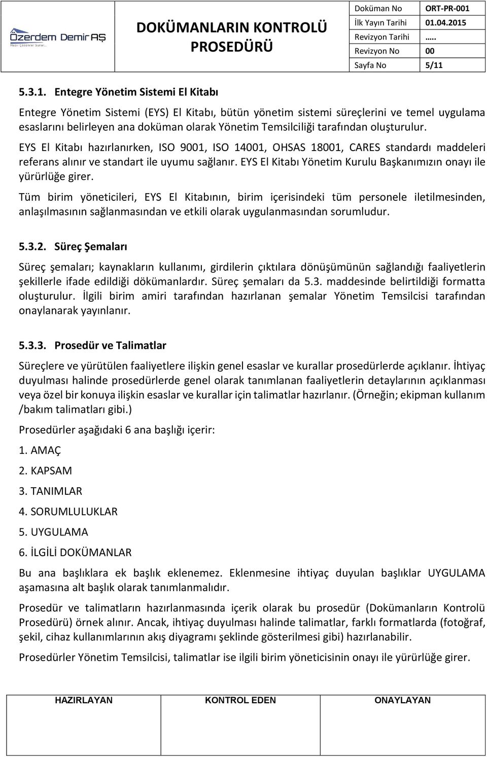 Entegre Yönetim Sistemi El Kitabı Entegre Yönetim Sistemi (EYS) El Kitabı, bütün yönetim sistemi süreçlerini ve temel uygulama esaslarını belirleyen ana doküman olarak Yönetim Temsilciliği tarafından