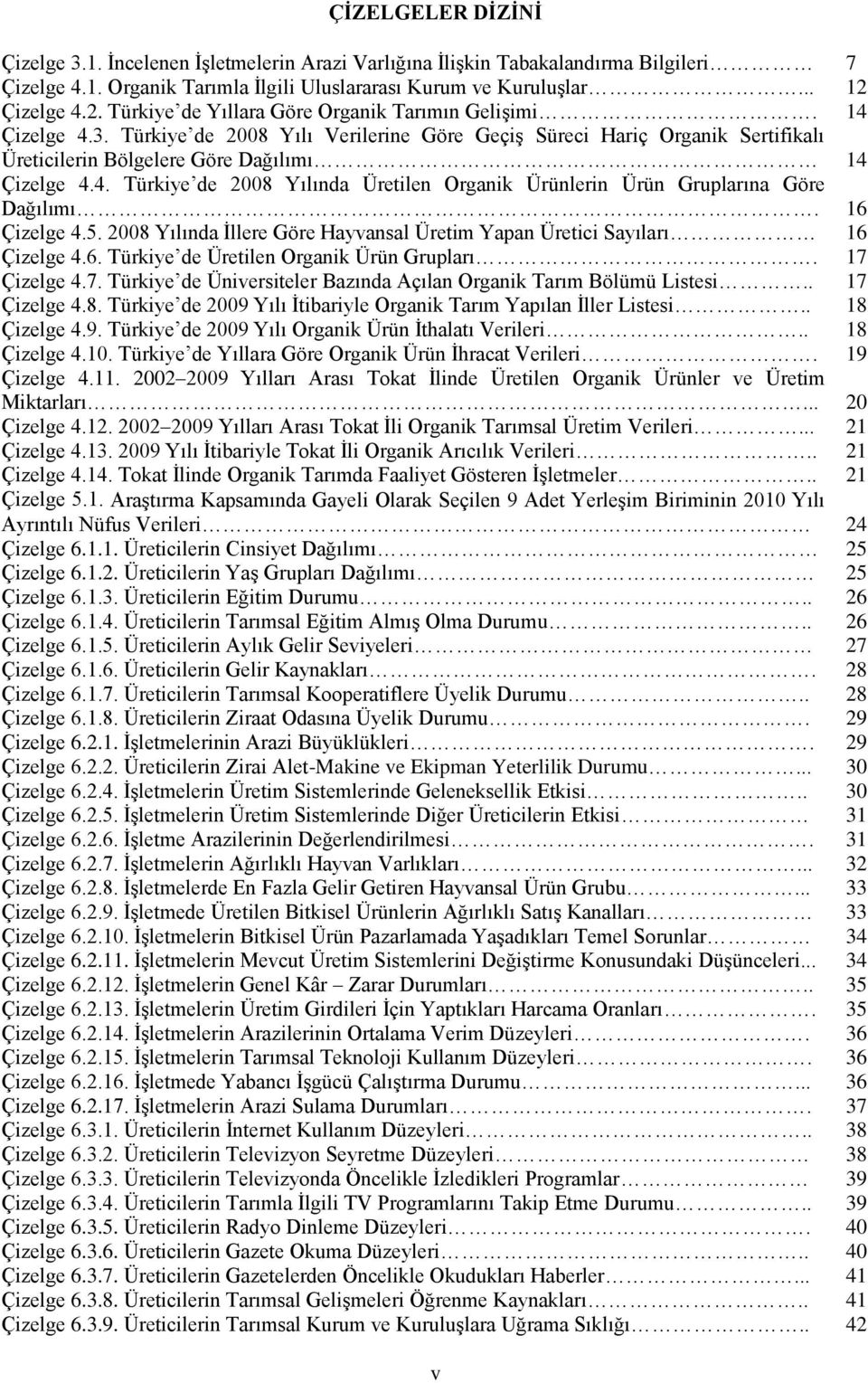 Türkiye de 2008 Yılı Verilerine Göre Geçiş Süreci Hariç Organik Sertifikalı Üreticilerin Bölgelere Göre Dağılımı 14 Çizelge 4.4. Türkiye de 2008 Yılında Üretilen Organik Ürünlerin Ürün Gruplarına Göre Dağılımı.