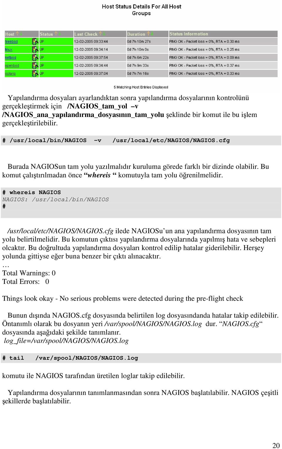 Bu komut çalıştırılmadan önce whereis komutuyla tam yolu öğrenilmelidir. # whereis NAGIOS NAGIOS: /usr/local/bin/nagios # /usr/local/etc/nagios/nagios.