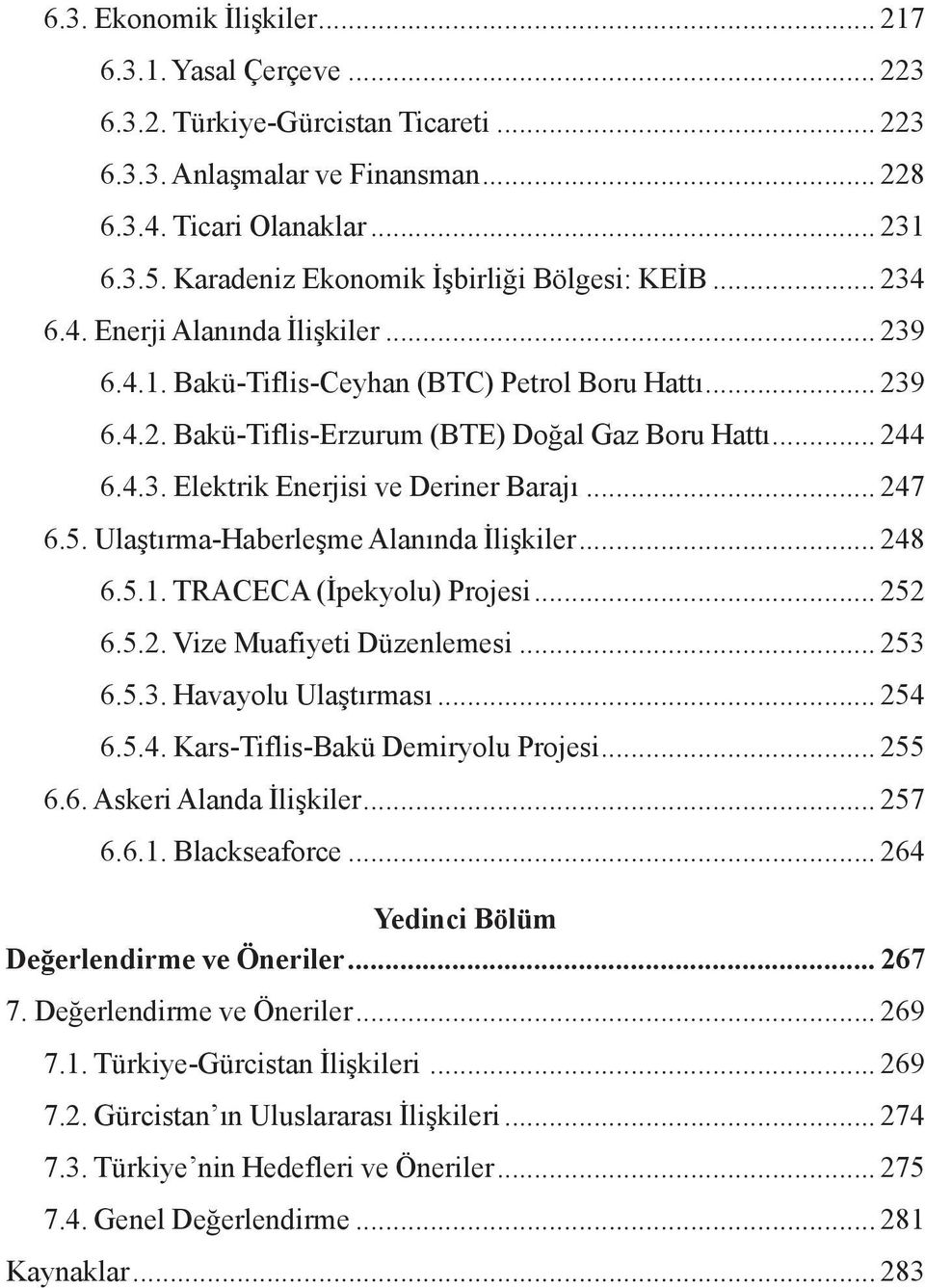 .. 244 6.4.3. Elektrik Enerjisi ve Deriner Barajı... 247 6.5. Ulaştırma-Haberleşme Alanında İlişkiler... 248 6.5.1. TRACECA (İpekyolu) Projesi... 252 6.5.2. Vize Muafiyeti Düzenlemesi... 253 6.5.3. Havayolu Ulaştırması.