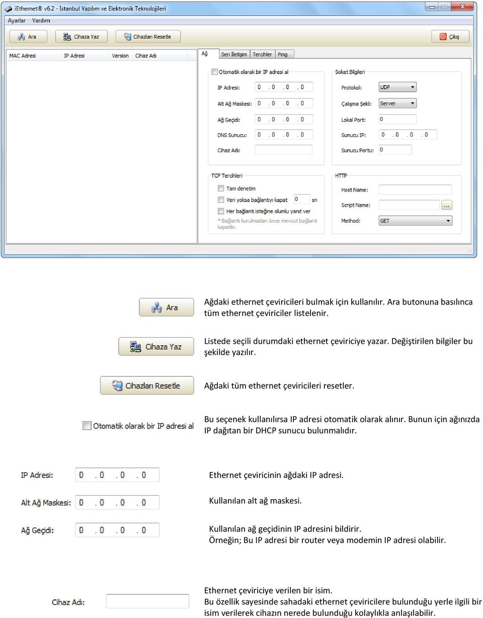 Bunun için ağınızda IP dağıtan bir DHCP sunucu bulunmalıdır. Ethernet çeviricinin ağdaki IP adresi. Kullanılan alt ağ maskesi. Kullanılan ağ geçidinin IP adresini bildirir.