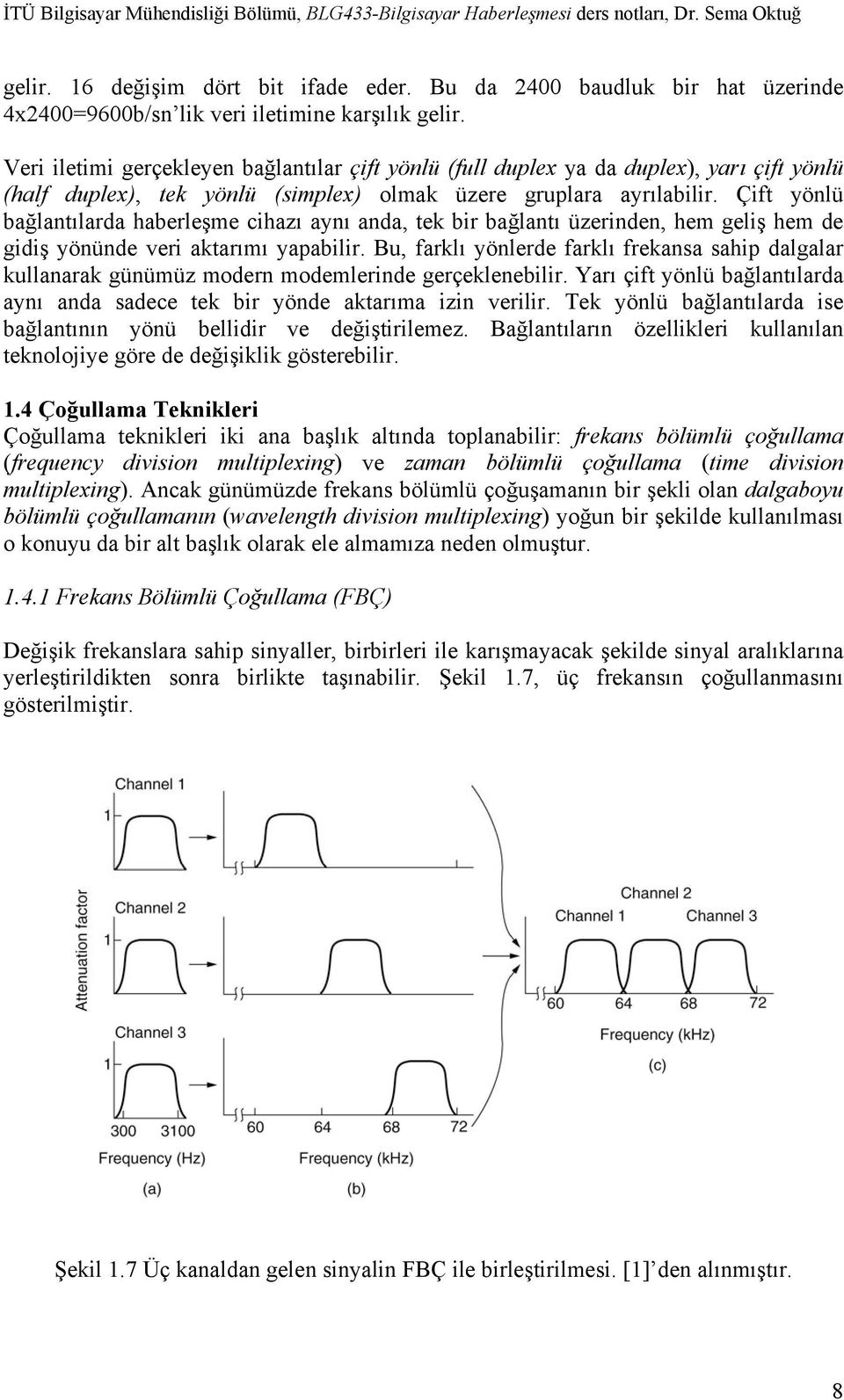 Çift yönlü bağlantılarda haberleşme cihazı aynı anda, tek bir bağlantı üzerinden, hem geliş hem de gidiş yönünde veri aktarımı yapabilir.