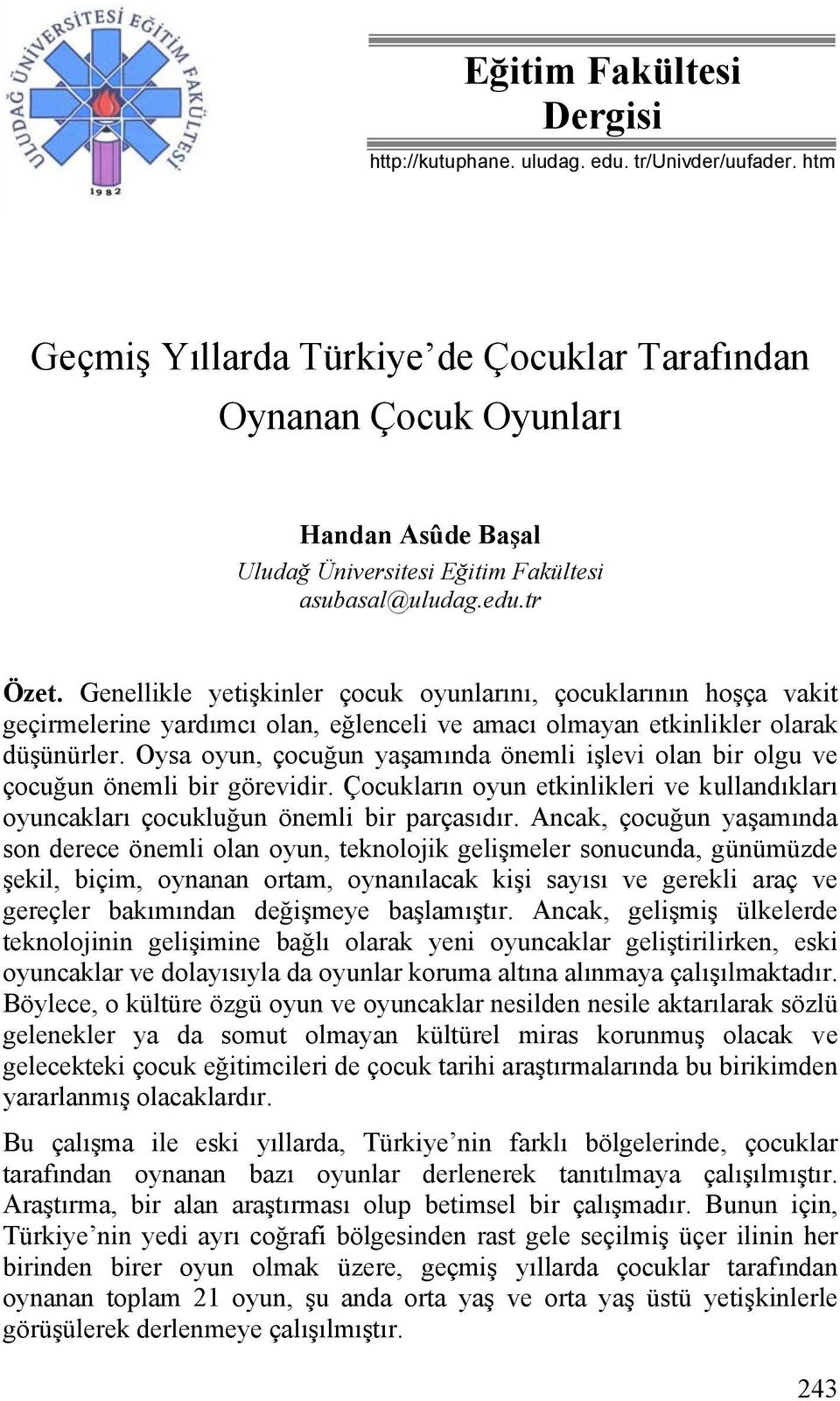 Genellikle yetişkinler çocuk oyunlarını, çocuklarının hoşça vakit geçirmelerine yardımcı olan, eğlenceli ve amacı olmayan etkinlikler olarak düşünürler.