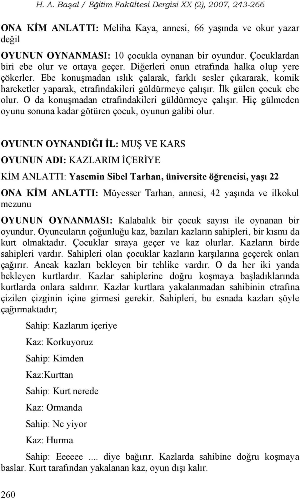 O da konuşmadan etrafındakileri güldürmeye çalışır. Hiç gülmeden oyunu sonuna kadar götüren çocuk, oyunun galibi olur.