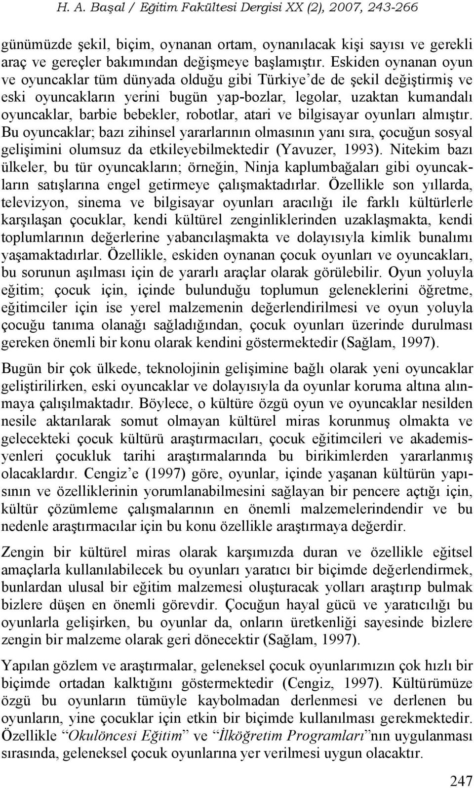 robotlar, atari ve bilgisayar oyunları almıştır. Bu oyuncaklar; bazı zihinsel yararlarının olmasının yanı sıra, çocuğun sosyal gelişimini olumsuz da etkileyebilmektedir (Yavuzer, 1993).