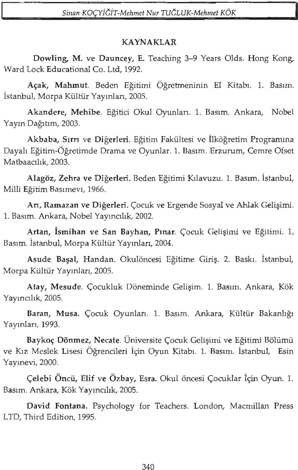 Eğitim Fakültesi ve İlköğretim Programına Dayalı Eğitim-ÖğretimdeDrama ve Oyunlar. ı. Basım. Erzurum, Cemre Ofset Matbaacılık,2003. Alagöz, Zehra ve Diğerleri. Beden Eğitimi Kılavuzu. ı. Basım. İstanbul, Milli Eğitim Basımevi, 1966.