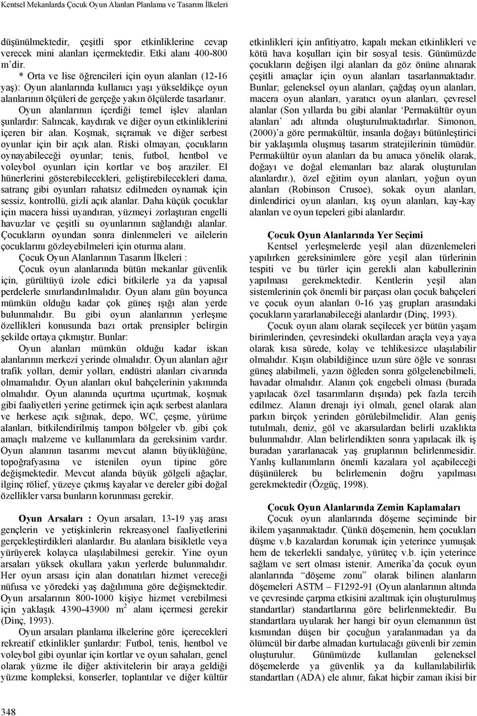 Oyun alanlarının içerdiği temel işlev alanları şunlardır: Salıncak, kaydırak ve diğer oyun etkinliklerini içeren bir alan. Koşmak, sıçramak ve diğer serbest oyunlar için bir açık alan.