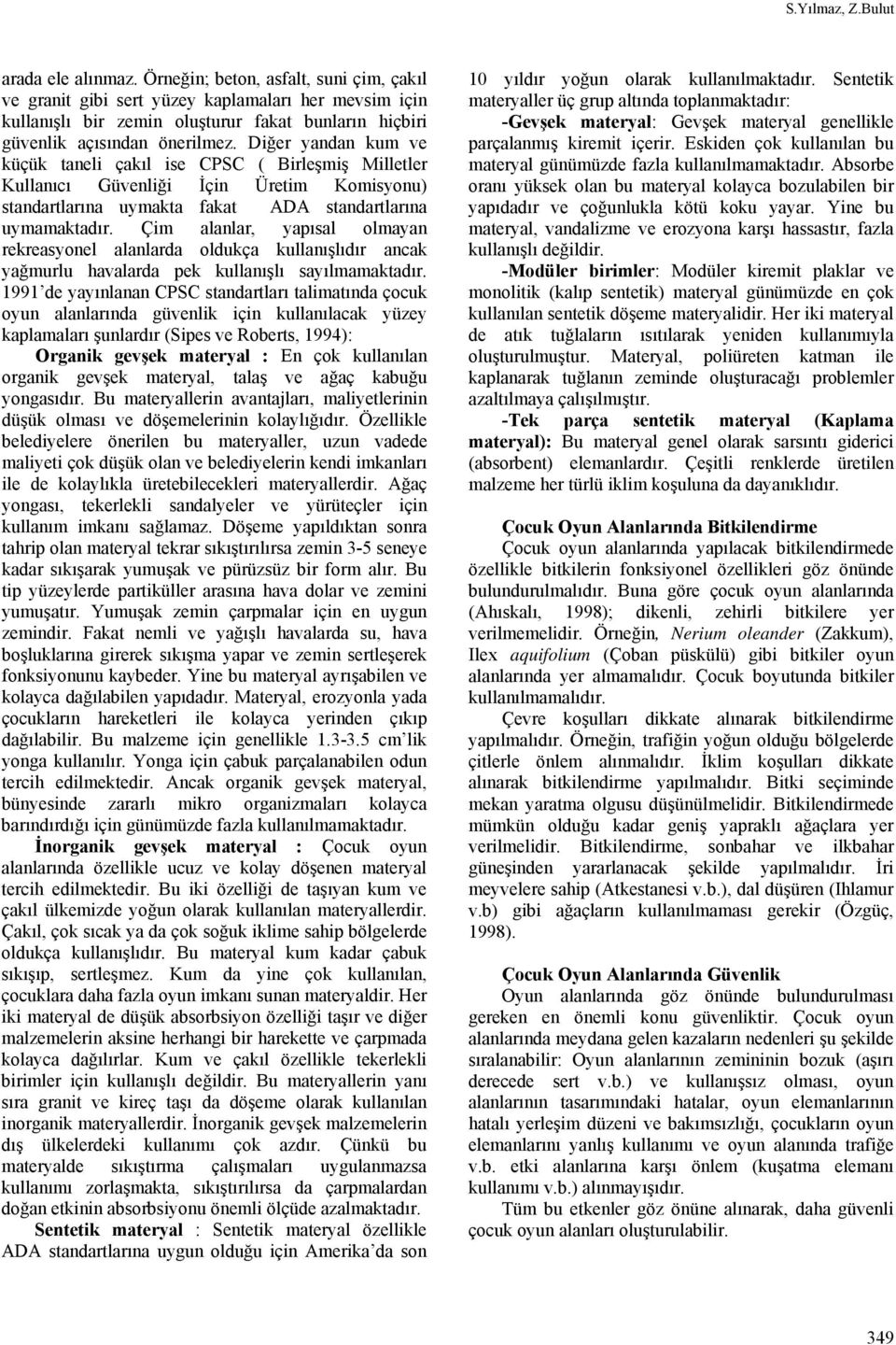 Diğer yandan kum ve küçük taneli çakıl ise CPSC ( Birleşmiş Milletler Kullanıcı Güvenliği İçin Üretim Komisyonu) standartlarına uymakta fakat ADA standartlarına uymamaktadır.