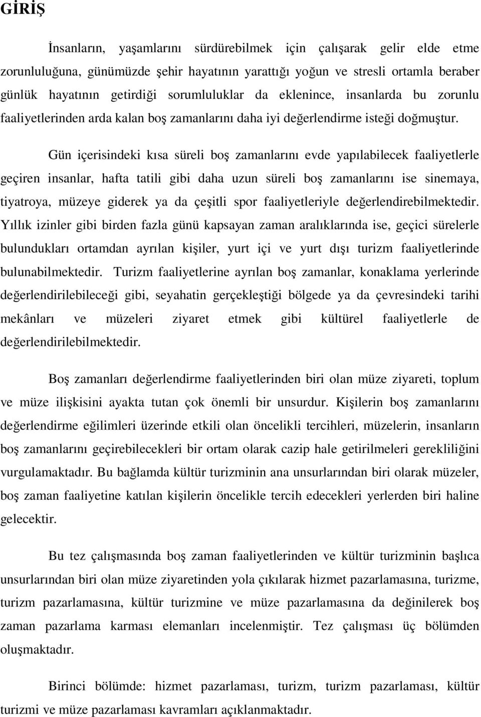 Gün içerisindeki kısa süreli boş zamanlarını evde yapılabilecek faaliyetlerle geçiren insanlar, hafta tatili gibi daha uzun süreli boş zamanlarını ise sinemaya, tiyatroya, müzeye giderek ya da