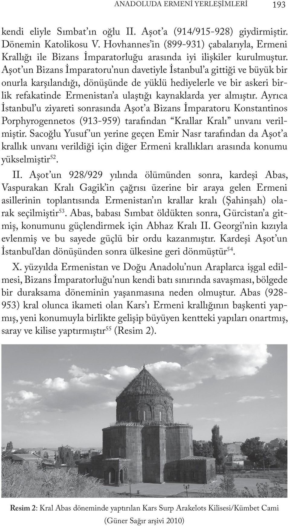 Aşot un Bizans İmparatoru nun davetiyle İstanbul a gittiği ve büyük bir onurla karşılandığı, dönüşünde de yüklü hediyelerle ve bir askeri birlik refakatinde Ermenistan a ulaştığı kaynaklarda yer