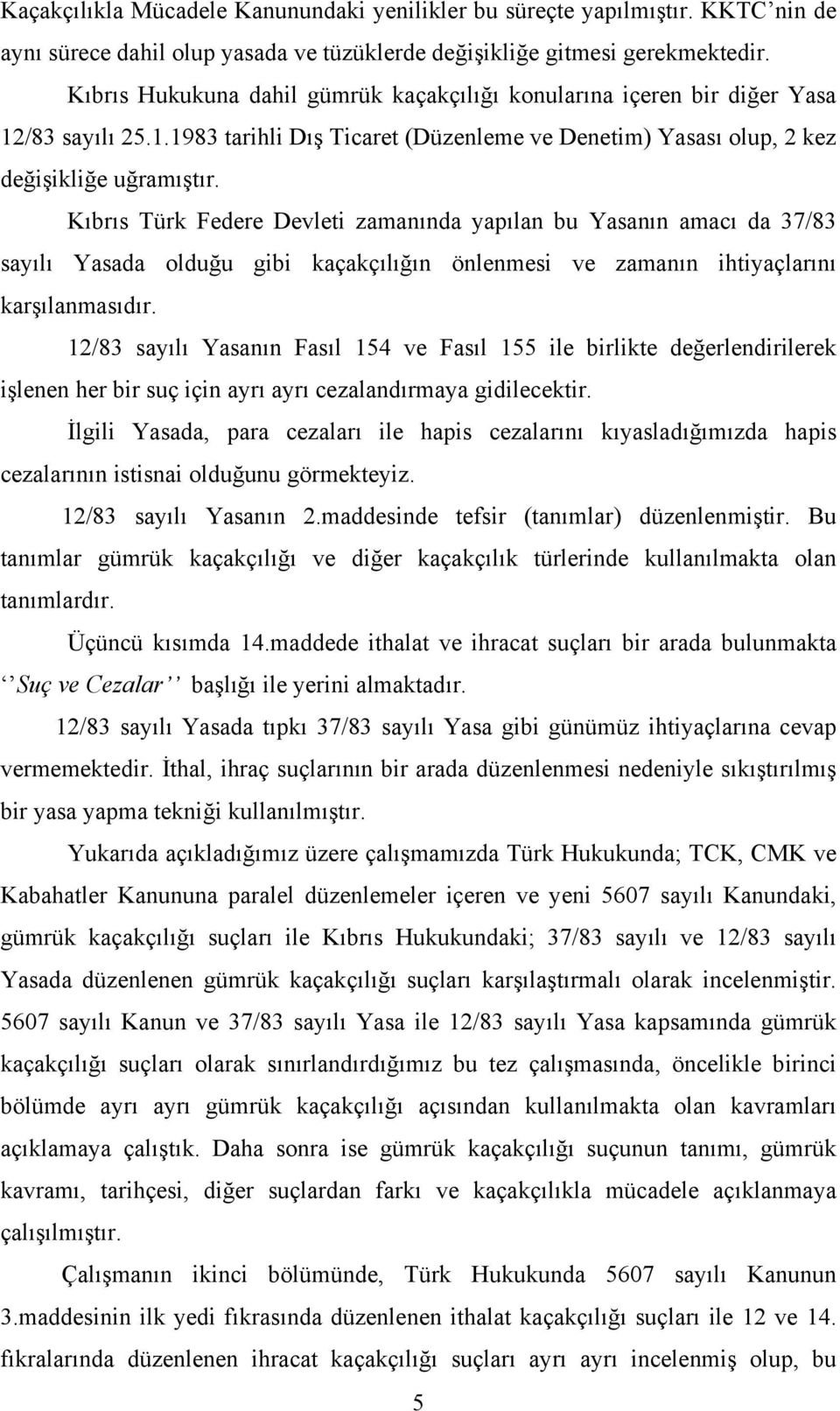 Kıbrıs Türk Federe Devleti zamanında yapılan bu Yasanın amacı da 37/83 sayılı Yasada olduğu gibi kaçakçılığın önlenmesi ve zamanın ihtiyaçlarını karşılanmasıdır.