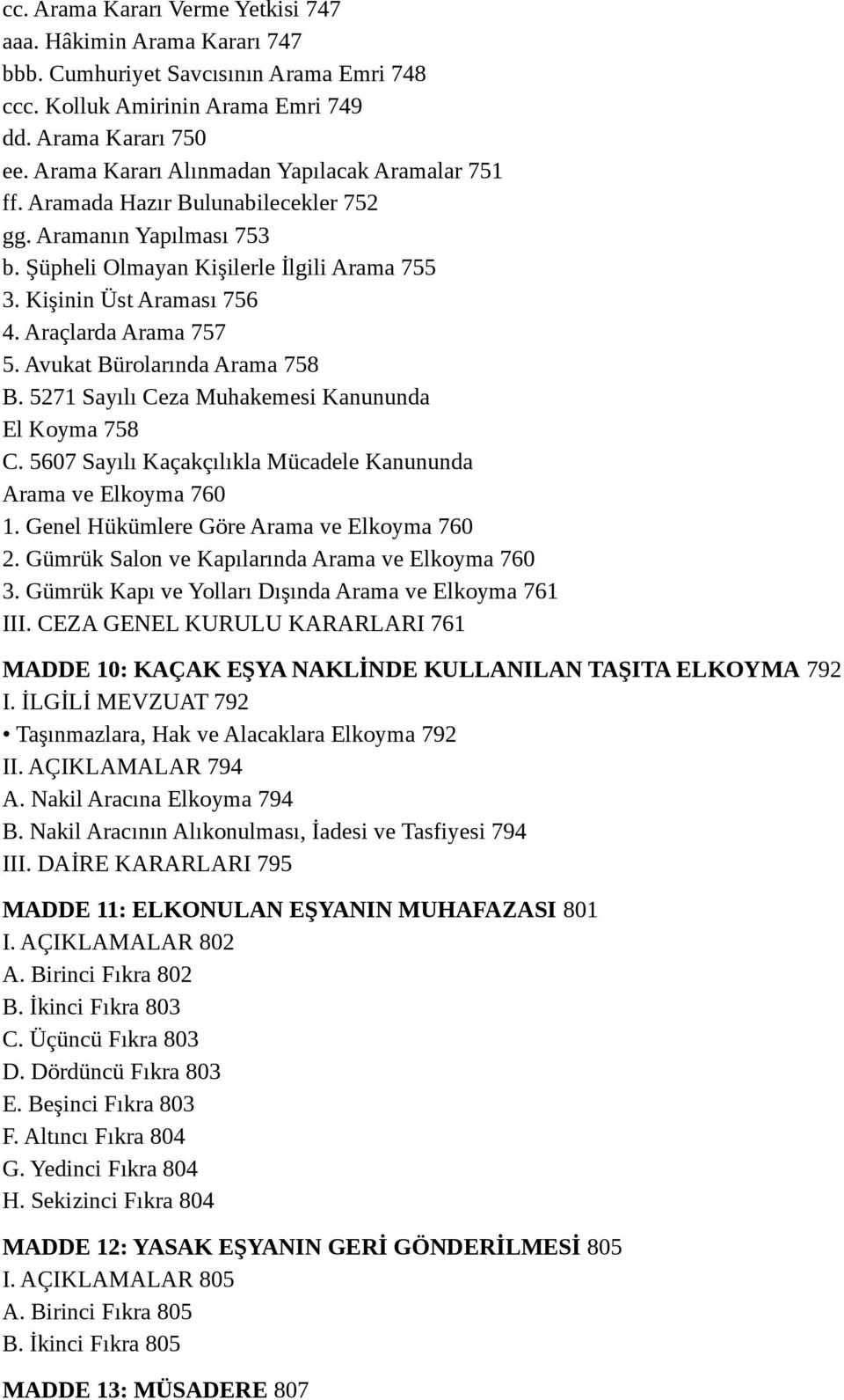 Araçlarda Arama 757 5. Avukat Bürolarında Arama 758 B. 5271 Sayılı Ceza Muhakemesi Kanununda El Koyma 758 C. 5607 Sayılı Kaçakçılıkla Mücadele Kanununda Arama ve Elkoyma 760 1.