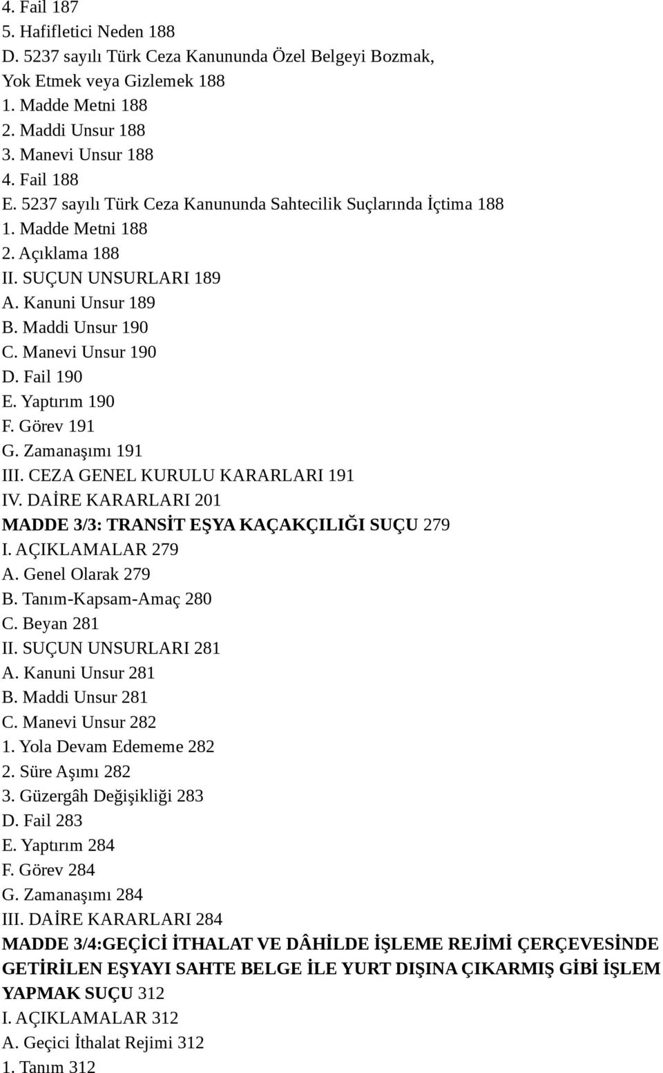 Yaptırım 190 F. Görev 191 G. Zamanaşımı 191 III. CEZA GENEL KURULU KARARLARI 191 IV. DAİRE KARARLARI 201 MADDE 3/3: TRANSİT EŞYA KAÇAKÇILIĞI SUÇU 279 I. AÇIKLAMALAR 279 A. Genel Olarak 279 B.