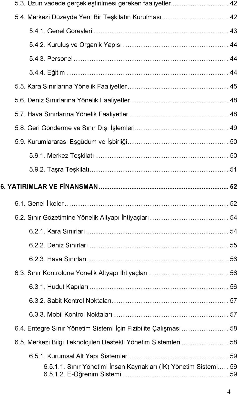 .. 49 5.9. Kurumlararası Eşgüdüm ve İşbirliği... 50 5.9.1. Merkez Teşkilatı... 50 5.9.2. Taşra Teşkilatı... 51 6. YATIRIMLAR VE FĠNANSMAN... 52 6.1. Genel İlkeler... 52 6.2. Sınır Gözetimine Yönelik Altyapı İhtiyaçları.