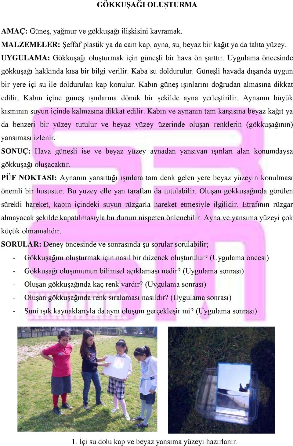 Güneşli havada dışarıda uygun bir yere içi su ile doldurulan kap konulur. Kabın güneş ışınlarını doğrudan almasına dikkat edilir. Kabın içine güneş ışınlarına dönük bir şekilde ayna yerleştirilir.