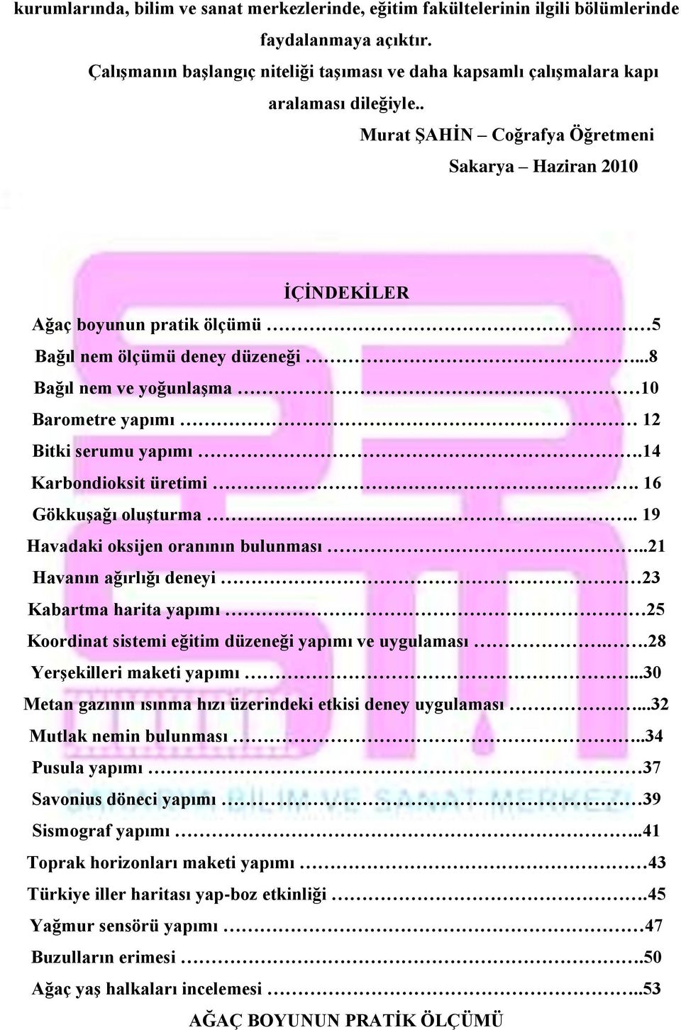 . Murat ŞAHİN Coğrafya Öğretmeni Sakarya Haziran 2010 İÇİNDEKİLER Ağaç boyunun pratik ölçümü 5 Bağıl nem ölçümü deney düzeneği...8 Bağıl nem ve yoğunlaşma 10 Barometre yapımı 12 Bitki serumu yapımı.