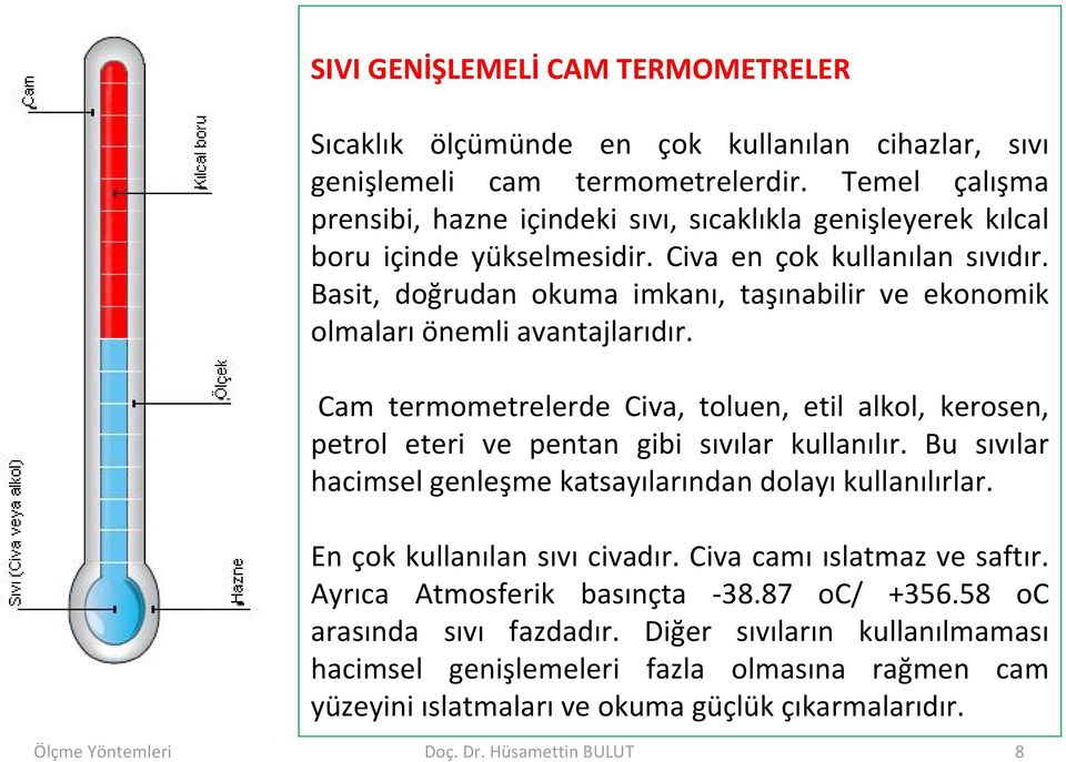 Basit, doğrudan okuma imkanı, taşınabilir ve ekonomik olmaları önemli avantajlarıdır. Cam termometrelerde Civa, toluen, etil alkol, kerosen, petrol eteri ve pentan gibi sıvılar kullanılır.