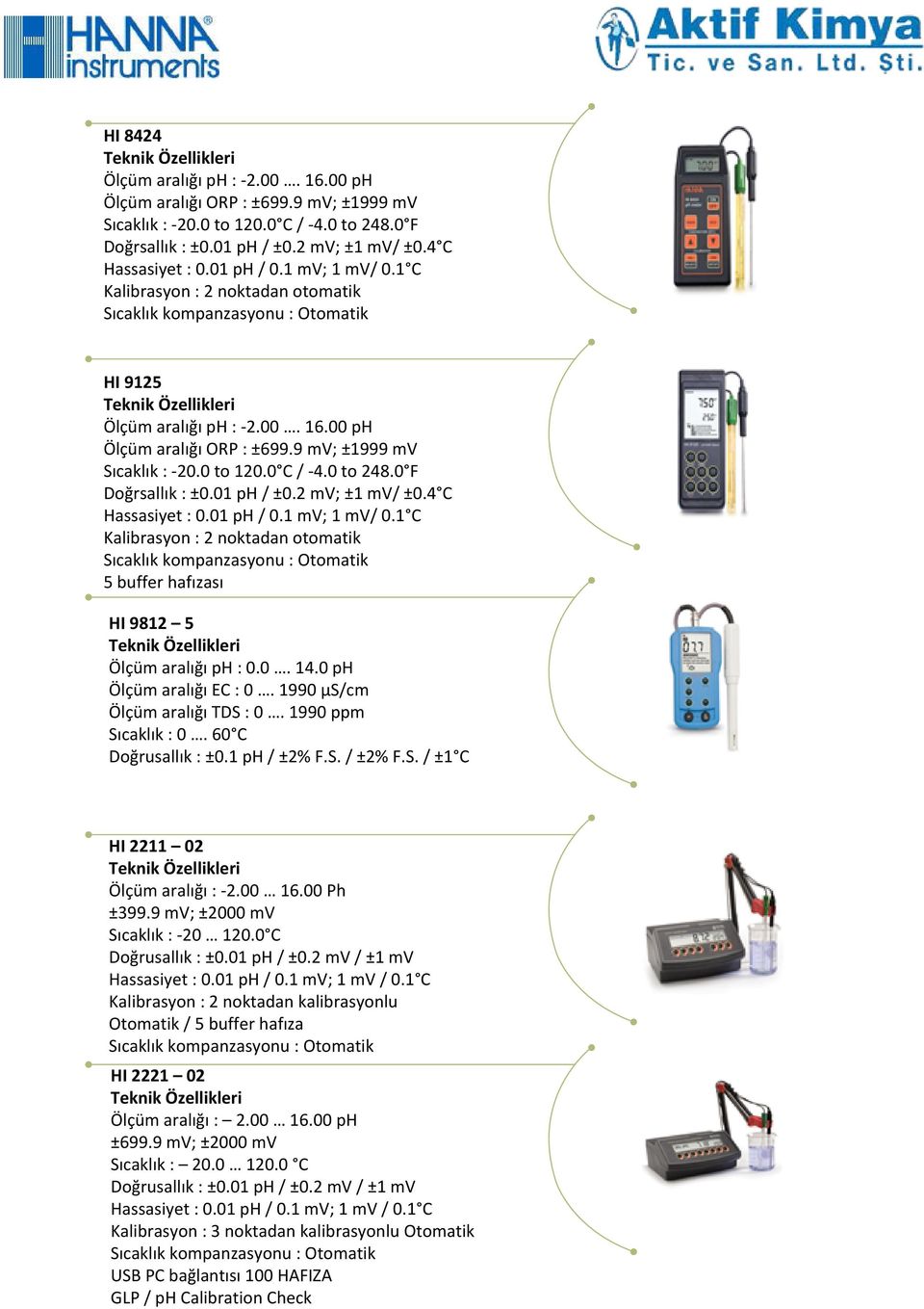 0 F Doğrsallık : ±0.01 ph / ±0.2 mv; ±1 mv/ ±0.4 C Hassasiyet : 0.01 ph / 0.1 mv; 1 mv/ 0.1 C Kalibrasyon : 2 noktadan otomatik 5 buffer hafızası HI 9812 5 Ölçüm aralığı ph : 0.0. 14.