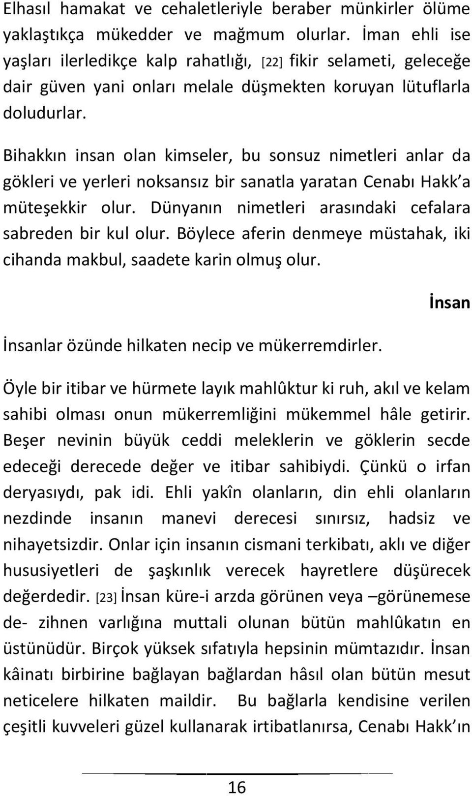 Bihakkın insan olan kimseler, bu sonsuz nimetleri anlar da gökleri ve yerleri noksansız bir sanatla yaratan Cenabı Hakk a müteşekkir olur. Dünyanın nimetleri arasındaki cefalara sabreden bir kul olur.