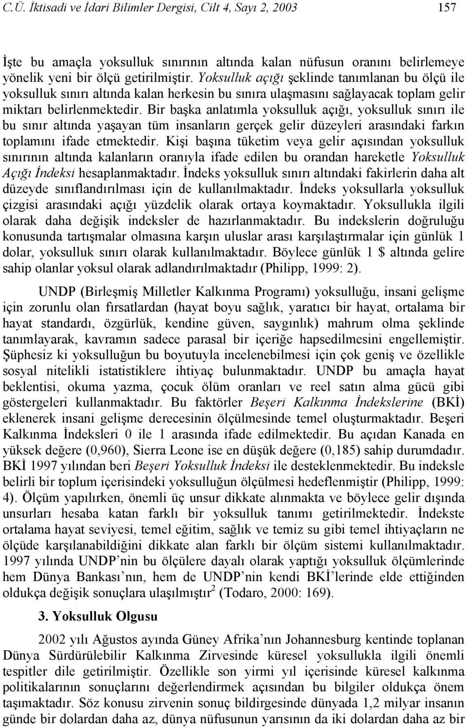 Bir başka anlatımla yoksulluk açığı, yoksulluk sınırı ile bu sınır altında yaşayan tüm insanların gerçek gelir düzeyleri arasındaki farkın toplamını ifade etmektedir.