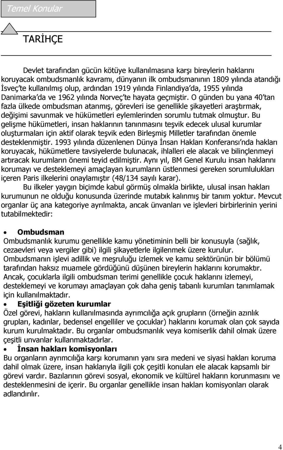 O günden bu yana 40 tan fazla ülkede ombudsman atanmıģ, görevleri ise genellikle Ģikayetleri araģtırmak, değiģimi savunmak ve hükümetleri eylemlerinden sorumlu tutmak olmuģtur.