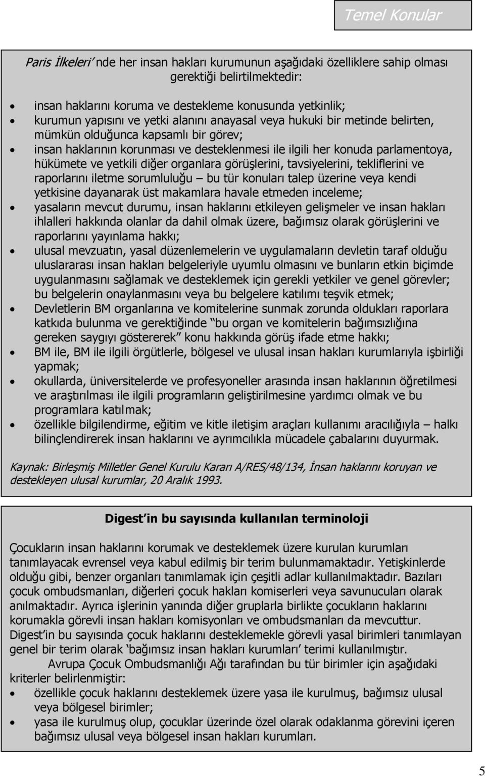 diğer organlara görüģlerini, tavsiyelerini, tekliflerini ve raporlarını iletme sorumluluğu bu tür konuları talep üzerine veya kendi yetkisine dayanarak üst makamlara havale etmeden inceleme;